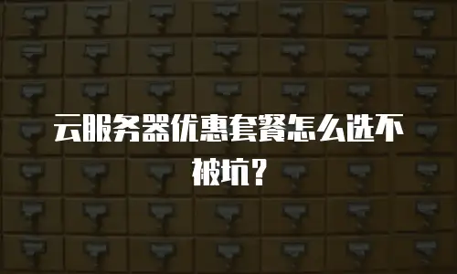 云服务器优惠套餐怎么选不被坑？