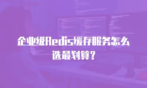 企业级Redis缓存服务怎么选最划算？