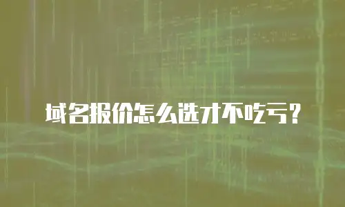 域名报价怎么选才不吃亏？