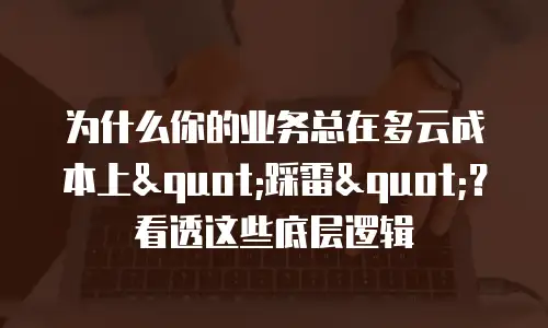 为什么你的业务总在多云成本上