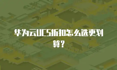 华为云UCS折扣怎么选更划算？