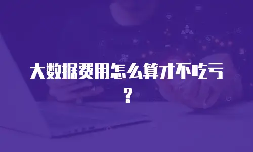 大数据费用怎么算才不吃亏？