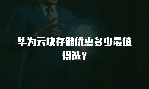 华为云块存储优惠多少最值得选？