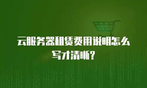 云服务器租赁费用说明怎么写才清晰？