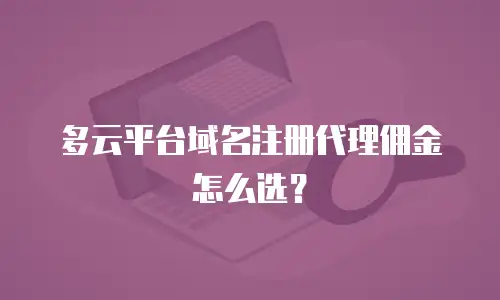 多云平台域名注册代理佣金怎么选？