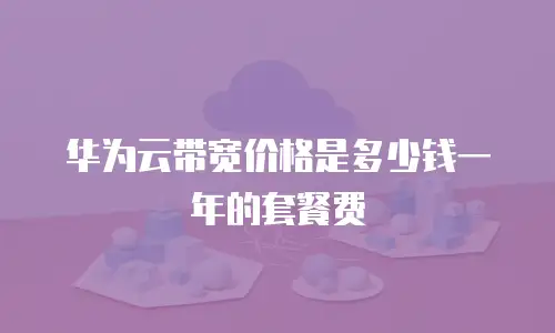华为云带宽价格是多少钱一年的套餐费