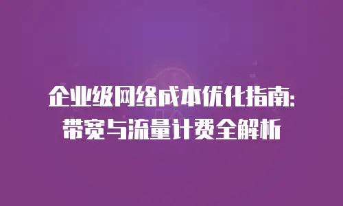 企业级网络成本优化指南：带宽与流量计费全解析