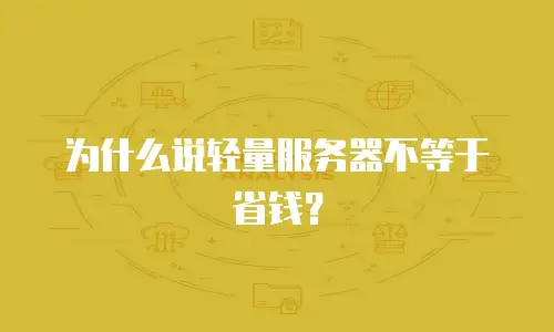 为什么说轻量服务器不等于省钱？