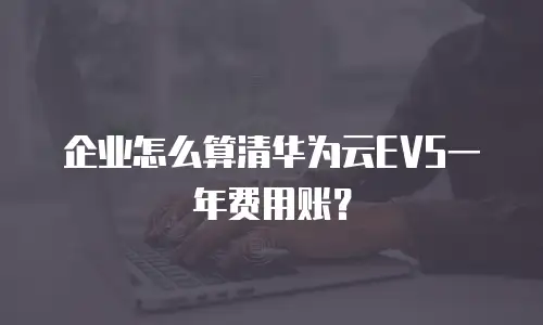 企业怎么算清华为云EVS一年费用账？