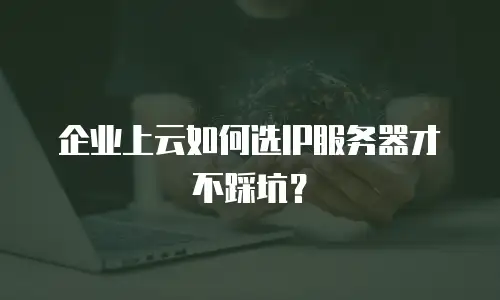 企业上云如何选IP服务器才不踩坑？