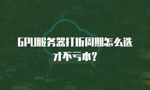 GPU服务器打折周期怎么选才不亏本？