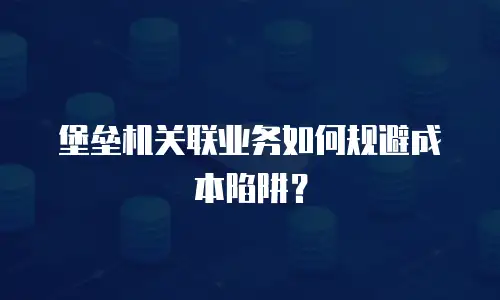 堡垒机关联业务如何规避成本陷阱？