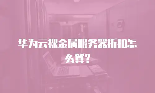 华为云裸金属服务器折扣怎么算？
