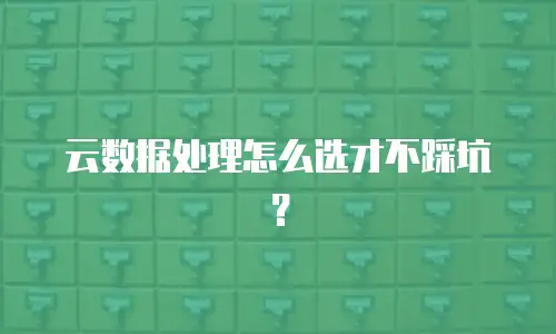 云数据处理怎么选才不踩坑？