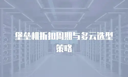 堡垒机折扣周期与多云选型策略