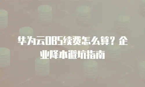 华为云OBS续费怎么算？企业降本避坑指南