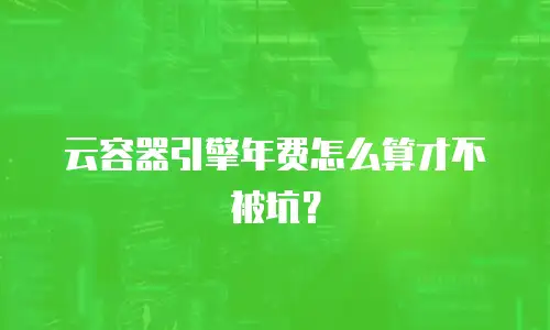 云容器引擎年费怎么算才不被坑？