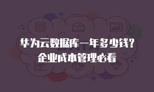 华为云数据库一年多少钱？企业成本管理必看