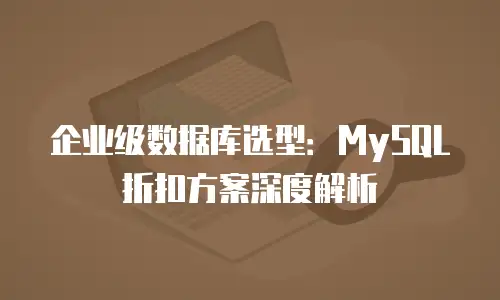 企业级数据库选型：MySQL折扣方案深度解析