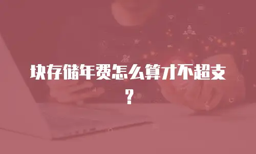 块存储年费怎么算才不超支？