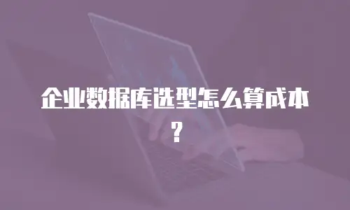 企业数据库选型怎么算成本？