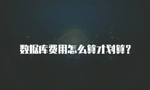 数据库费用怎么算才划算？