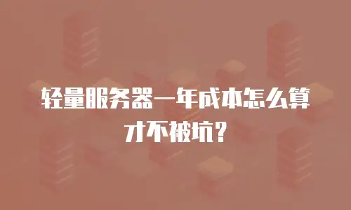 轻量服务器一年成本怎么算才不被坑？