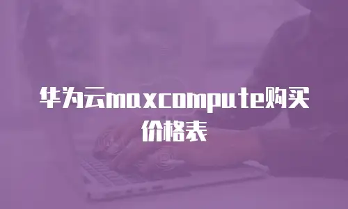 华为云maxcompute购买价格表