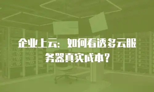 企业上云：如何看透多云服务器真实成本？