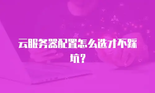 云服务器配置怎么选才不踩坑？