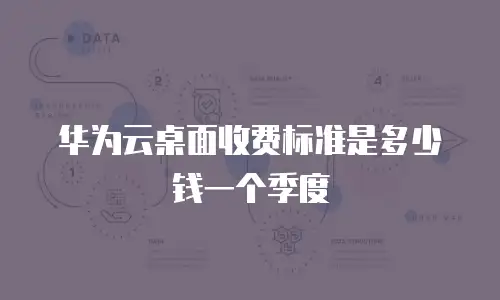 华为云桌面收费标准是多少钱一个季度