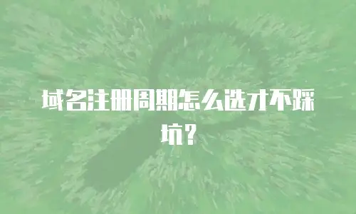 域名注册周期怎么选才不踩坑？