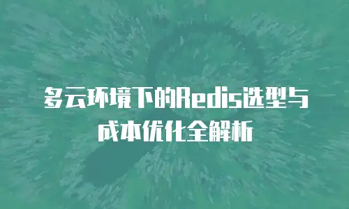 多云环境下的Redis选型与成本优化全解析
