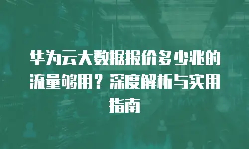 华为云大数据报价多少兆的流量够用？深度解析与实用指南