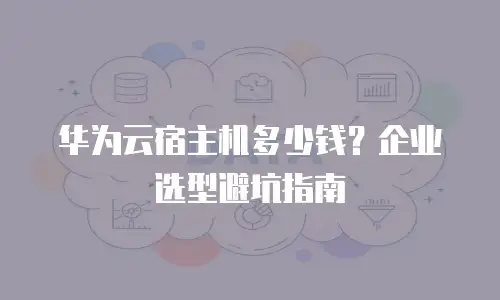 华为云宿主机多少钱？企业选型避坑指南