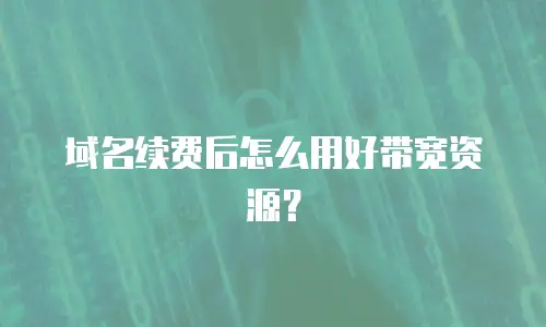 域名续费后怎么用好带宽资源？