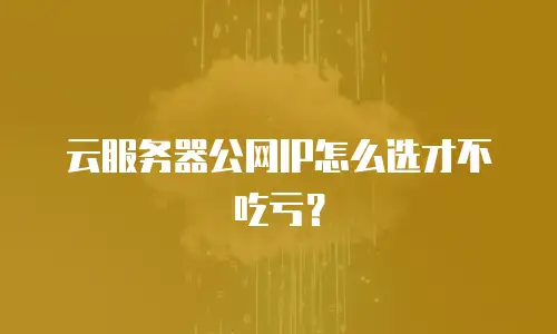 云服务器公网IP怎么选才不吃亏？