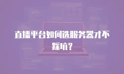 直播平台如何选服务器才不踩坑？