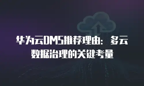 华为云DMS推荐理由：多云数据治理的关键考量
