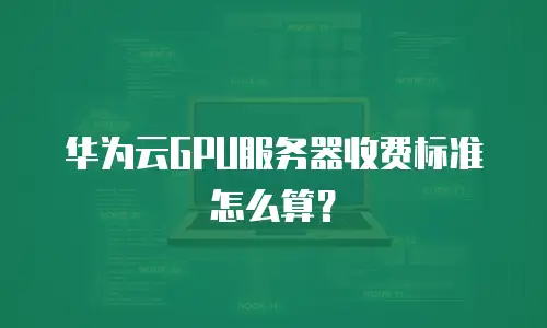 华为云GPU服务器收费标准怎么算？