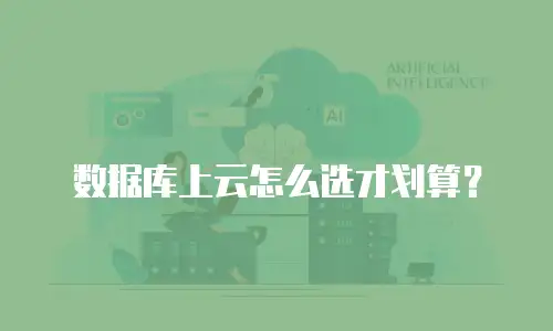 数据库上云怎么选才划算？