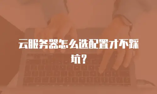 云服务器怎么选配置才不踩坑？