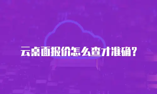 云桌面报价怎么查才准确？