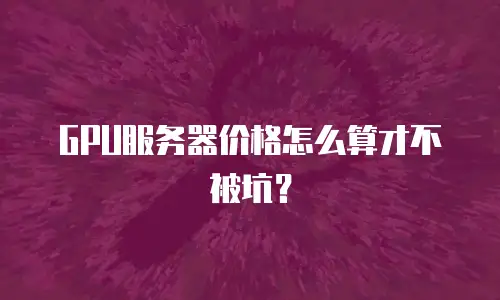 GPU服务器价格怎么算才不被坑？