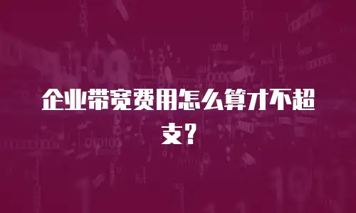 企业带宽费用怎么算才不超支？