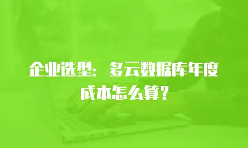 企业选型：多云数据库年度成本怎么算？