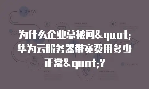 为什么企业总被问"华为云服务器带宽费用多少正常"？