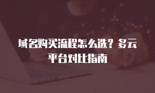 域名购买流程怎么选？多云平台对比指南