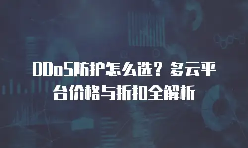 DDoS防护怎么选？多云平台价格与折扣全解析