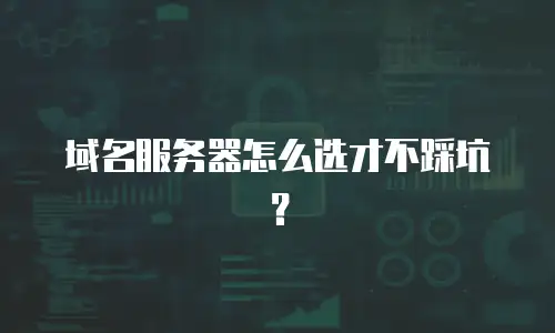 域名服务器怎么选才不踩坑？